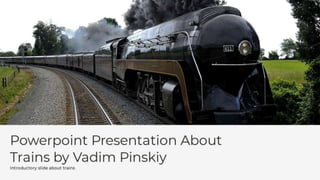 Powerpoint Presentation About Trains by Vadim Pinskiy - 2024-02-09 11.16.33.pptx