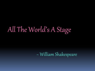 All The World’s A Stage
~ William Shakespeare
 