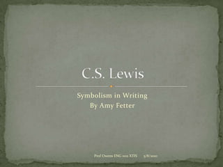 Symbolism in Writing By Amy Fetter C.S. Lewis 5/8/2010 Prof Owens ENG 1102 XTIS 