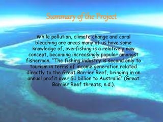 Summary of the Project
While pollution, climate change and coral
bleaching are areas many of us have some
knowledge of, ov...