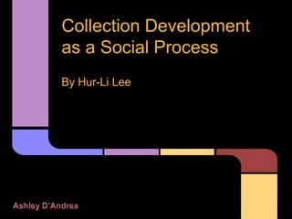 Collection Development
as a Social Process
By Hur-Li Lee
 