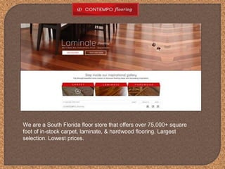We are a South Florida floor store that offers over 75,000+ square
foot of in-stock carpet, laminate, & hardwood flooring. Largest
selection. Lowest prices.
 