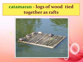 catamaran - logs of wood tied 
together as rafts 
 