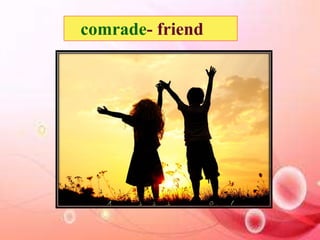 comrade- friend 
 
