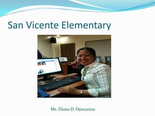 San Vicente Elementary




         Ms. Diana D. Deocareza
 