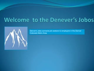 Denver's Jobs connects job seekers to employers in the Denver
Colorado Metro Area
 