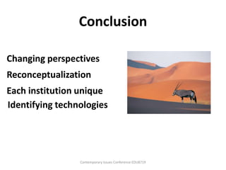 Conclusion

Changing perspectives
Reconceptualization
Each institution unique
Identifying technologies




                 Contemporary Issues Conference EDU8719
 