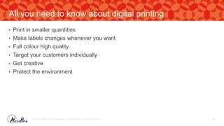 • Print in smaller quantities
• Make labels changes whenever you want
• Full colour high quality
• Target your customers individually
• Get creative
• Protect the environment
© 2017. Marvellous Marketing Confidential. All rights reserved. 44
All you need to know about digital printing
 