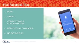 1. PLAN
2. VERIFY
3. COMPETITIONS &
COLLABORATION
4. REDUCE TEXT ON IMAGES
5. NO PAY NO PLAY
© 2017. Marvellous Marketing Confidential. All rights reserved. 57
Five Facebook Tips
 