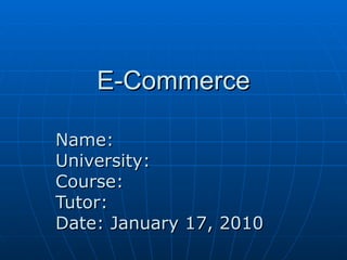 E-Commerce Name: University: Course: Tutor: Date: January 17, 2010 