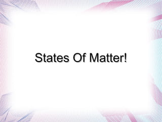 States Of Matter!
 