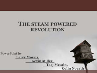 THE STEAM POWERED
REVOLUTION
PowerPoint by
Larry Morris,
Kevin Miller,
Taaj Mccain,
Colin Novath
 