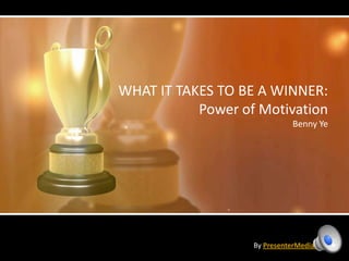 WHAT IT TAKES TO BE A WINNER:
           Power of Motivation
                             Benny Ye




                   By PresenterMedia.com
 