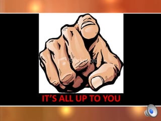 IT’S ALL UP TO YOU
                     10
 