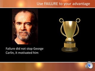 Use FAILURE to your advantage




Failure did not stop George
Carlin, it motivated him
 
