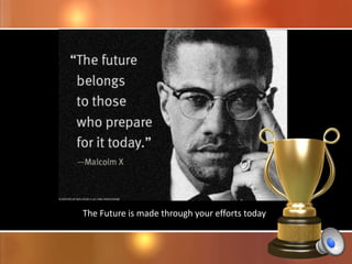 The Future is made through your efforts today


                                                4
 