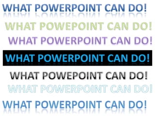 WHAT POWERPOINT CAN DO! WHAT POWEPOINT CAN DO! WHAT POWERPOINT CAN DO! What PowerPoint can DO! WHAT POWEPOINT CAN DO! WHAT POWERPOINT CAN DO! What powerpoint can Do! 