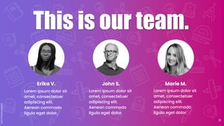 This is our team.
Erika V. John S. Marie M.
Lorem ipsum dolor sit
amet, consectetuer
adipiscing elit.
Aenean commodo
ligula eget dolor.
Lorem ipsum dolor sit
amet, consectetuer
adipiscing elit.
Aenean commodo
ligula eget dolor.
Lorem ipsum dolor sit
amet, consectetuer
adipiscing elit.
Aenean commodo
ligula eget dolor.
11
 