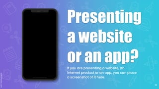 12
Presenting
a website
or an app?
If you are presenting a website, an
internet product or an app, you can place
a screenshot of it here.
 