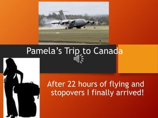 Pamela’s Trip to Canada


    After 22 hours of flying and
     stopovers I finally arrived!
 