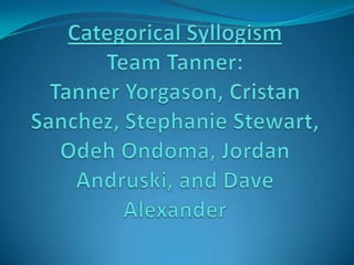 Categorical SyllogismTeam Tanner:Tanner Yorgason, Cristan Sanchez, Stephanie Stewart, OdehOndoma, Jordan Andruski, and Dave Alexander 