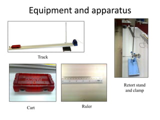 Equipment and apparatus



       Track




                       Retort stand
                        and clamp


Cart           Ruler
 