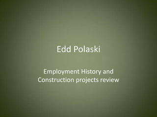 Edd Polaski Employment History and Construction projects review 
