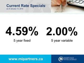 Current Rate Specials * as of January 13, 2010 www.mipartners.ca 4.59% 2.00% 5 year fixed 5 year variable 