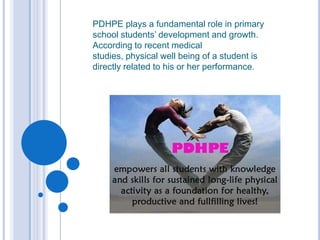 PDHPE plays a fundamental role in primary school students’ development and growth. According to recent medical studies, physical well being of a student is directly related to his or her performance.  