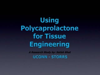 Using Polycaprolactone for Tissue Engineering A Research Study by: Satish Bhat UCONN - STORRS 