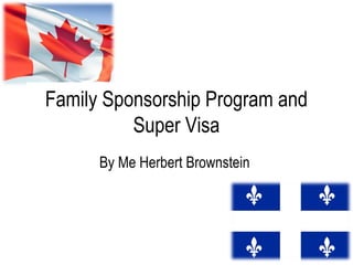 Family Sponsorship Program and
          Super Visa
      By Me Herbert Brownstein
 