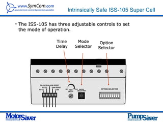 Intrinsically Safe ISS-105 Super Cell

• The ISS-105 has three adjustable controls to set
  the mode of operation.

                 Time      Mode       Option
                 Delay    Selector   Selector
 