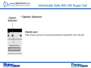 Intrinsically Safe ISS-105 Super Cell



 Option    • Option Selector
Selector




              Hand-out:
              http://www.symcom.com/documentation/inst/pdf/II_ISS-105.pdf
 