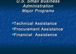 Technical AssistanceTechnical Assistance
Procurement AssistanceProcurement Assistance
Financial AssistanceFinancial Assistance
U.S. Small BusinessU.S. Small Business
AdministrationAdministration
Major ProgramsMajor Programs
 