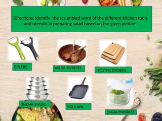 Directions: Identify the scrumbled word of the different kitchen tools
and utensils in preparing salad based on the given picture.
EPLERE ASLDA RVRESES
ITCUTNG DROBAS
GNXMII SWLBO
RGLII NPA
LSADA PNINRESS
 