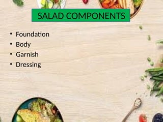 SALAD COMPONENTS
• Foundation
• Body
• Garnish
• Dressing
 