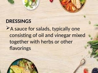 DRESSINGS
A sauce for salads, typically one
consisting of oil and vinegar mixed
together with herbs or other
flavorings
 