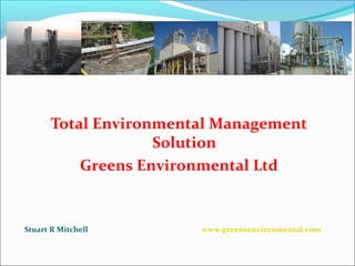 Total Environmental Management
Solution
Greens Environmental Ltd
Stuart R Mitchell www.greensenvironmental.com
 
