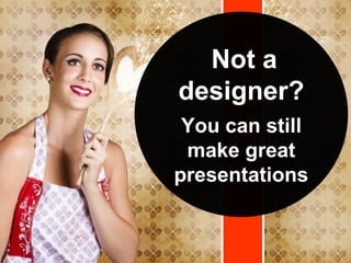 Not a
designer?
You can still
make great
presentations
 