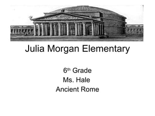 Julia Morgan Elementary 6 th  Grade Ms. Hale  Ancient Rome 
