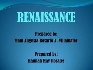 RENAISSANCE
         Prepared to:
Mam Augusta Rosario A. Villamater

         Prepared by:
      Hannah May Rosales
 