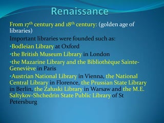 From 17th century and 18th century: (golden age of
libraries)
Important libraries were founded such as:
•Bodleian Library ...