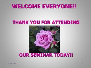 WELCOME EVERYONE!!
THANK YOU FOR ATTENDING

OUR SEMINAR TODAY!!
11/29/2013

1

 
