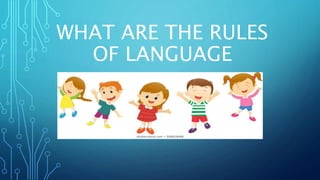 WHAT ARE THE RULES
OF LANGUAGE
 