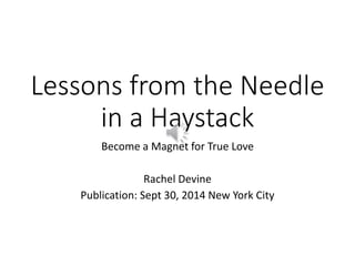 Lessons from the Needle 
in a Haystack 
Become a Magnet for True Love 
Rachel Devine 
Publication: Sept 30, 2014 New York City 
 