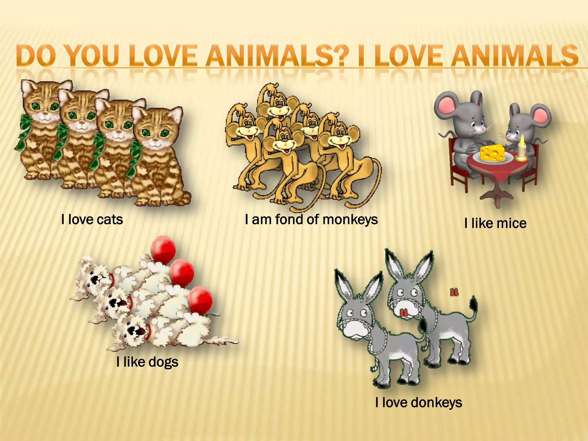 I love cats            I am fond of monkeys                I like mice




         I like dogs

                                          I love donkeys
 