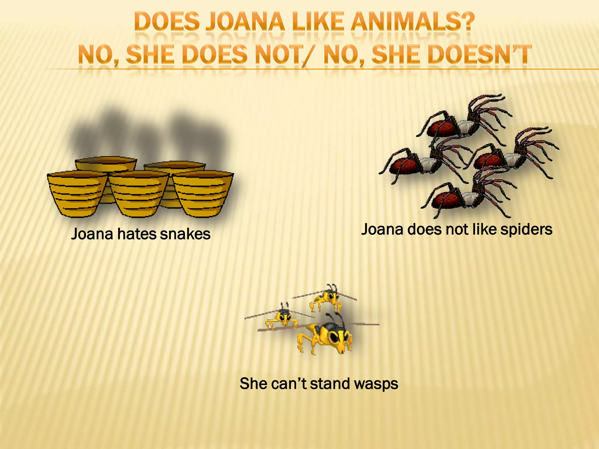 Joana hates snakes                   Joana does not like spiders




                     She can’t stand wasps
 