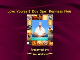 Presented by: ***Lisa Waldron*** Love Yourself Day Spa: Business Plan  