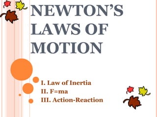 NEWTON’S
LAWS OF
MOTION
I. Law of Inertia
II. F=ma
III. Action-Reaction
 