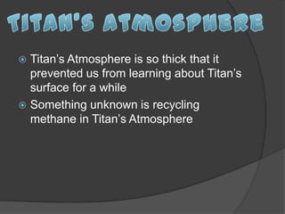  Titan’s Atmosphere is so thick that it
  prevented us from learning about Titan’s
  surface for a while
 Something unknown is recycling
  methane in Titan’s Atmosphere
 
